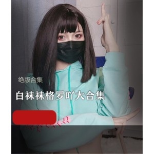 福利姬白袜袜格罗吖合集18.3G视频网红女神推特作品